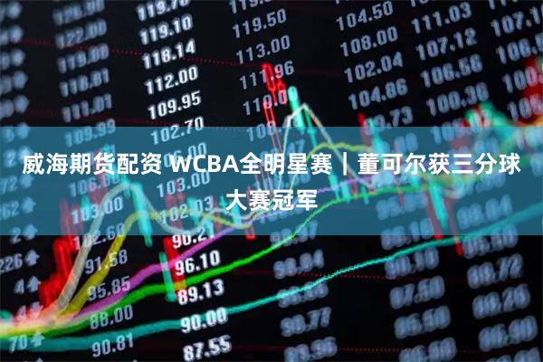 威海期货配资 WCBA全明星赛｜董可尔获三分球大赛冠军