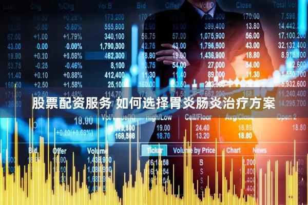 股票配资服务 如何选择胃炎肠炎治疗方案