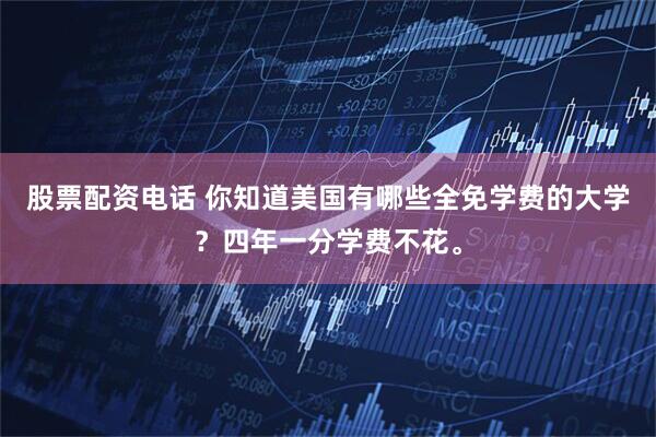 股票配资电话 你知道美国有哪些全免学费的大学？四年一分学费不花。