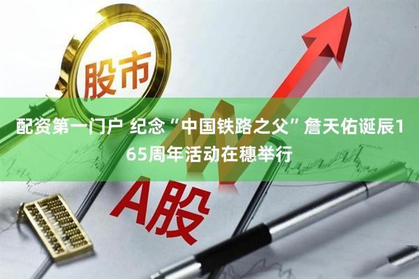 配资第一门户 纪念“中国铁路之父”詹天佑诞辰165周年活动在穗举行