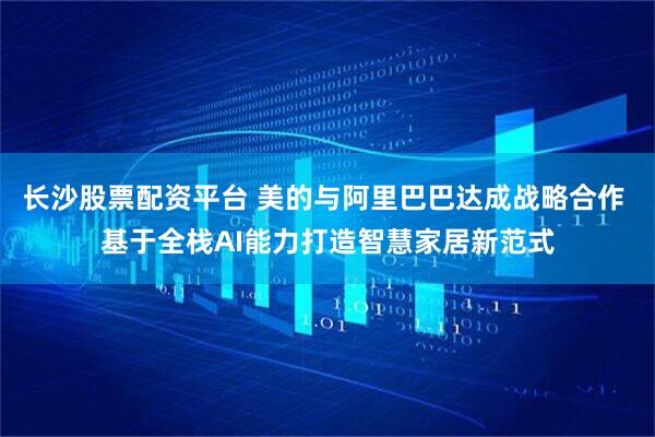 长沙股票配资平台 美的与阿里巴巴达成战略合作 基于全栈AI能力打造智慧家居新范式