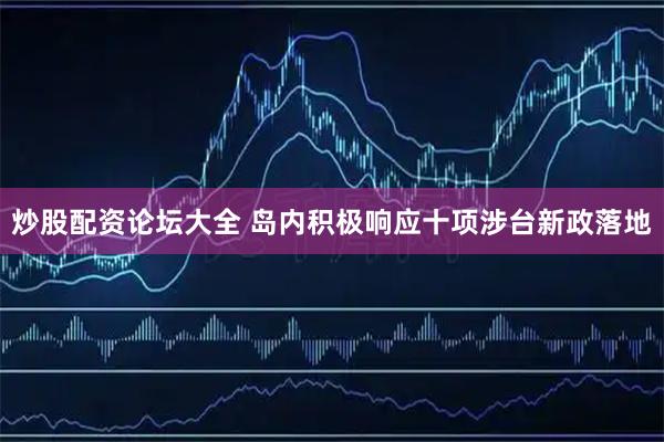 炒股配资论坛大全 岛内积极响应十项涉台新政落地