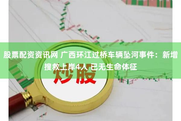 股票配资资讯网 广西环江过桥车辆坠河事件：新增搜救上岸4人 已无生命体征