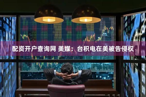 配资开户查询网 美媒：台积电在美被告侵权