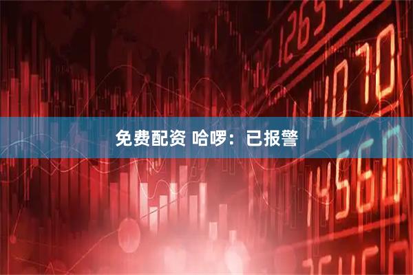 免费配资 哈啰：已报警