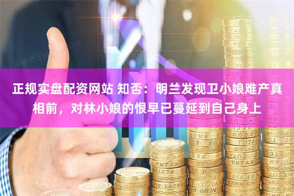 正规实盘配资网站 知否：明兰发现卫小娘难产真相前，对林小娘的恨早已蔓延到自己身上