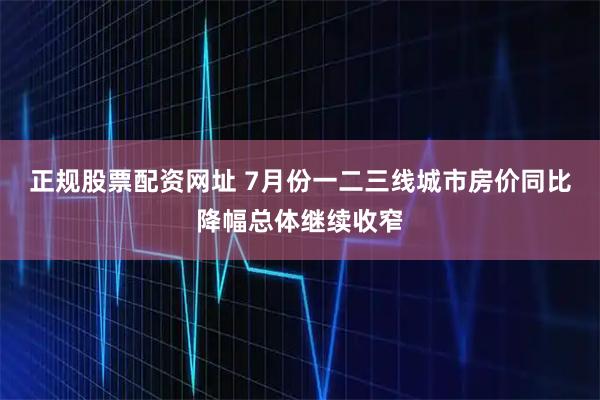 正规股票配资网址 7月份一二三线城市房价同比降幅总体继续收窄
