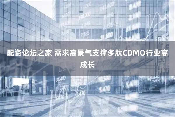 配资论坛之家 需求高景气支撑多肽CDMO行业高成长