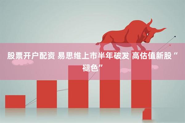 股票开户配资 易思维上市半年破发 高估值新股“褪色”